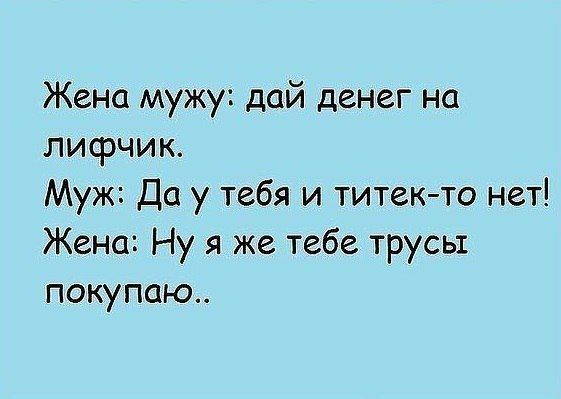 Жена мужу дай денег на лифчик Муж Да у тебя и титек то нет Жена Ну я же тебе трусы покупаю