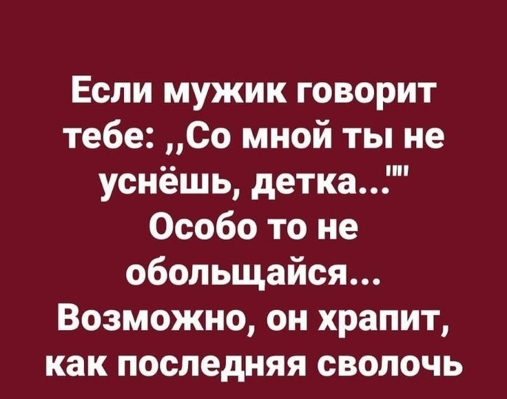 Если мужик говорит тебе Со мной ты не уснёшь детка Особо то не обольщайся Возможно он храпит как последняя СВОЛОЧЬ