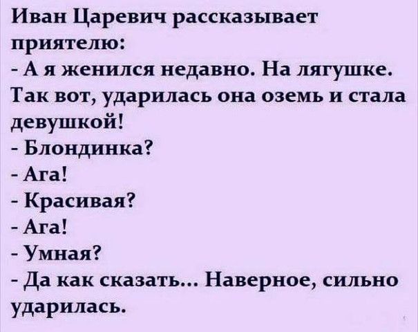 Иван Царевич рассказывает приятелю А я женился недавно На лягушке Так вот ударилась она оземь и стала девушкой Блондинка Ага Красивая Ага Умная Да как сказать Наверное сильно ударилась