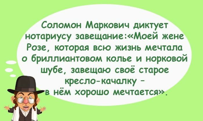Соломон Маркович диктует нотариусу завещаниеМоей жене Розе которая всю жизнь мечтала о бриллиантовом колье и норковой шубе завещаю своё старое кресло качалку в нём хорошо мечтается
