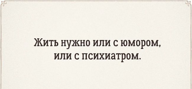 Жить нужно или с юмором или с психиатром