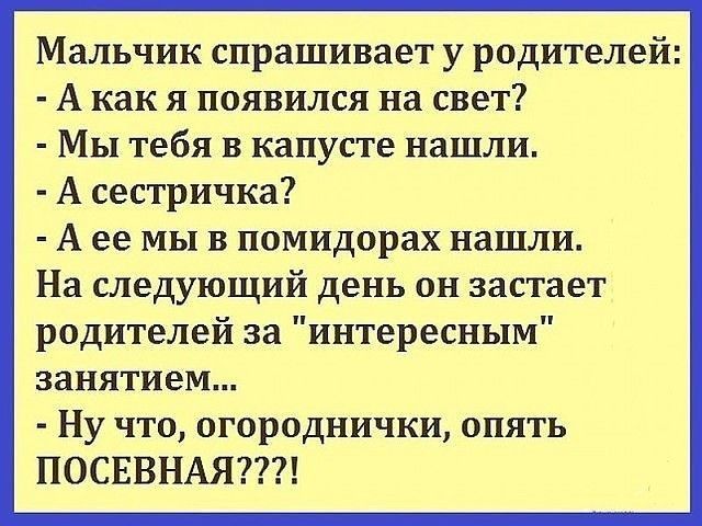 Мальчик спрашивает у родителей А как я появился на свет Мы тебя в капусте нашли А сестричка А ее мы в помидорах нашли На следующий день он застает родителей за интересным занятием Ну что огороднички опять ПОСЕВНАЯ