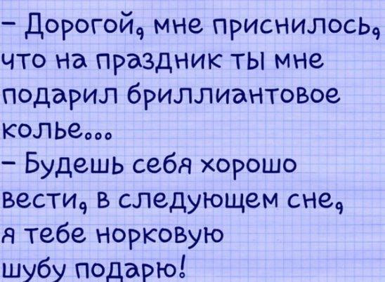 Дорогой мне приснилось что на праздник ты мне подарил бриллиантовое колье Будешь себя хорошо вестич в следующем снеч я тебе норкоВую шубу подарю