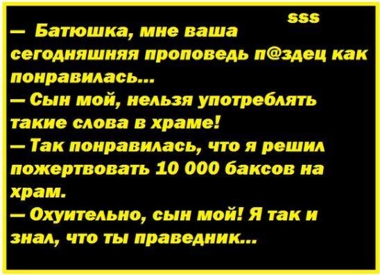 ш Батюшка мне ваша сегодняшняя проповедь пздоц как поправилась Сын мой нельзя употреблять такие слова в храме Так поправилась что я решил пожертвовать 10 000 баксов иа храм охуитольио сын мой я так и знал что ты проводник