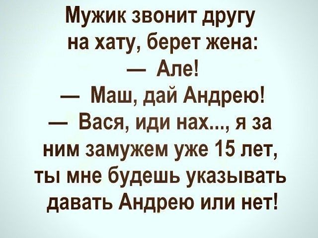 Мужик звонит другу на хату берет жена Але Маш дай Андрею Вася иди нах я за ним замужем уже 15 лет ты мне будешь указывать давать Андрею или нет