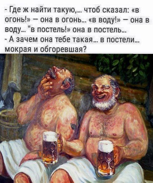 Где ж найти такую чтоб сказал в огонь она в огонь в воду она в воду в постепь она в постель А зачем она тебе такая в постели