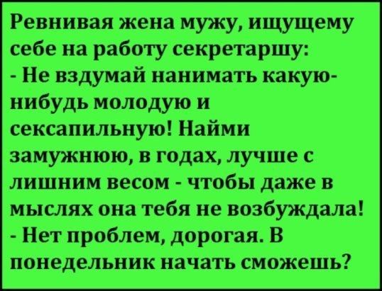 Ревнивая жена мужу ищущему себе на работу секретаршу Не вздумай нанимать какую нибудь молодую и сексапильную Найми замужнюю годах лучше с лишним весом чтобы даже в мыслях она тебя не возбуждала Нет проблем дорогая В понедельник начать сможешь