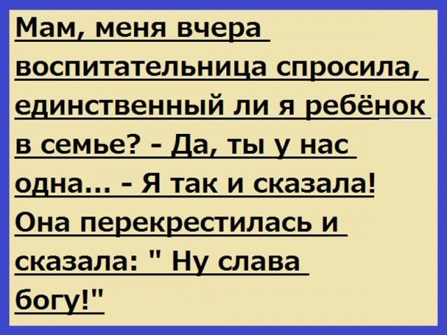 Мам меня вчера воспитательница спросила едИНСТВЕННЫй ЛИ Я ребёнок В семье а ТЫ нас одна Я так и сказала Она перекрестилась и сказала Ну слава богу