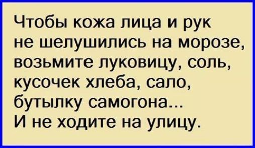 Чтобы кожа лица и рук не шелушипись на морозе возьмите луковицу соль кусочек хлеба сало бутылку самогона И не ходите на улицу