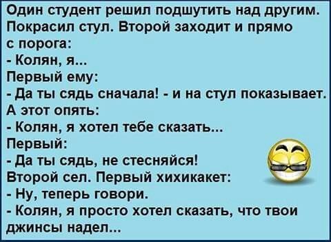 Один студент решил подшутить над другим Покрасип стул Второй заходит и прямо с порога Колян я Первый ему да ты сядь сначала и на стул показывает А этот опять Копяи я хотел тебе сказать Первый да ты сядь не стесняйся Второй сел Первый хихикакет Ну теперь говори КОПИИ Я ПРОСТО ХОТЕЛ СКЯЗВТЬ ЧТО ТВОИ джинсы надел