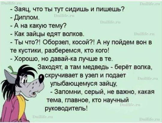Заяц что ты тут сидишь и пишешь Диплом А на какую тему Как зайцы едят волков Ты что Оборзеп косой А ну пойдем вен в те кустики разберемся кто кого Хорошо но давай ка лучше в те Заходят а там медведь берёт волка скручивает в узел и подает упыбающемуся зайцу Запомни серый не важно какая тема главное кто научный руководитепь