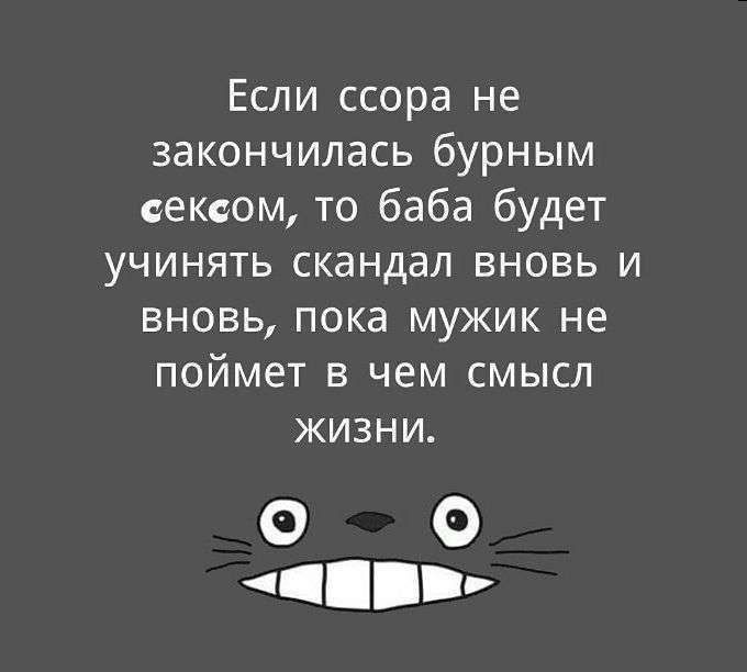 Если ссора не закончилась бурным сексом то баба будет учинять скандал вновь и вновь пока мужик не поймет в чем смысл жизни О 0