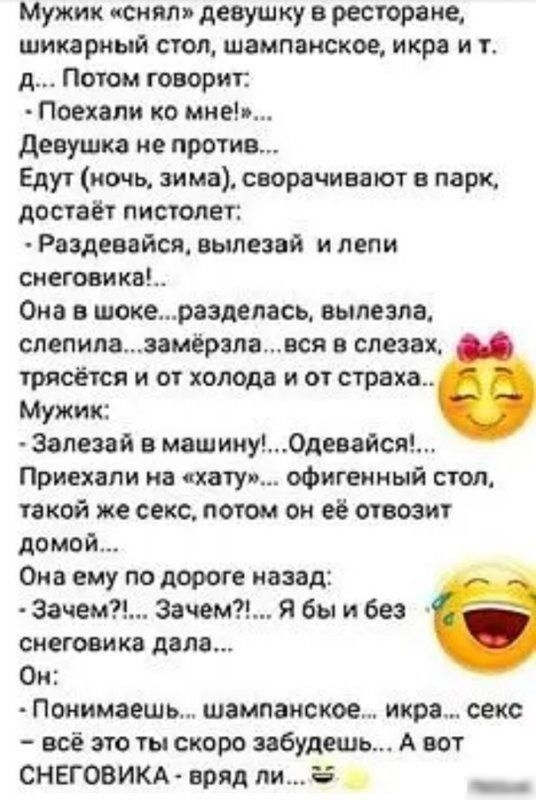 Мужик поняли девушку в ресторане шикарный стоп шампанское икра и т д Потом говорит Поехали ко мне девушка не против Едут ночь зима сворачивают в парк достаёт пистолет Рездевайся вылезвй и пени сиеговикв Она в шокераздепась вылезла спепипаэамёрзлався в слезах трясется и от холода и от страха Мужик Запезай в машинуОдевайся Приехали на хату офигенный стол такой же секс потом он её отвозит домой Она е