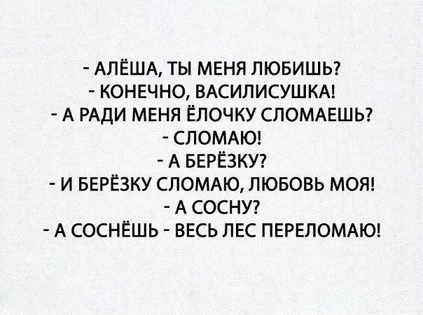 АЛЁША ТЫ МЕНЯ ЛЮБИШЬ КОНЕЧНО ВАСИЛИСУШКА А РАДИ МЕНЯ ЁЛОЧКУ СПОМАЕШЬ СЛОМАЮ А БЕРЁЗКУ И БЕРЁЗКУ СЛОМАЮ ЛЮБОВЬ МОЯ А СОСНУ А СОСНЁШЬ ВЕСЬ ЛЕС ПЕРЕЛОМАЮ