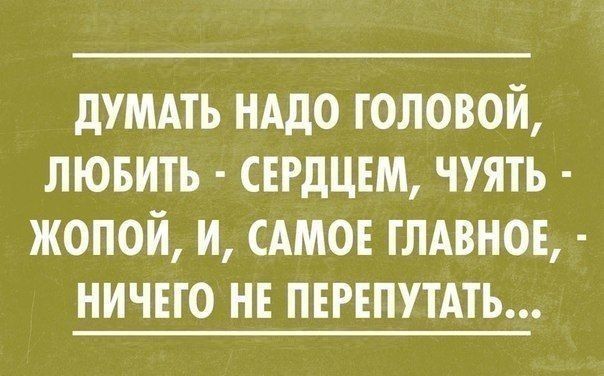 дУМАТЬ нддо головой лювить сердцем чуять жопой и смог глдвнов ничего не ПЕРЕПУТАТЬ