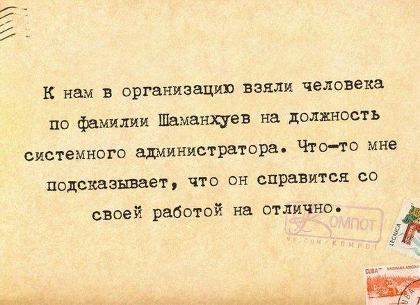 К нам В организаци взяли человека по фамилии Шаманхуев на должность системного ашиинистратора Чтото мне подсказывает что он справится со своей работой на отлично