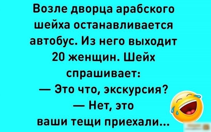 Возле дворца арабского шейха останавливается автобус Из него выходит 20 женщин Шейх спрашивает Это что экскурсия Нет это ваши тещи приеиали