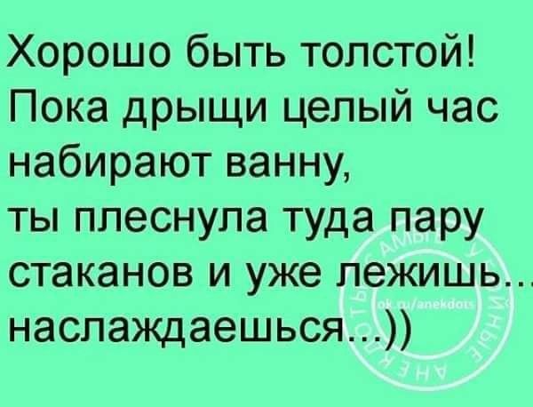 Хорошо быть толстой Пока дрыщи целый час набирают ванну ты ппеснупа туда пару стаканов и уже лежишь наслаждаешься