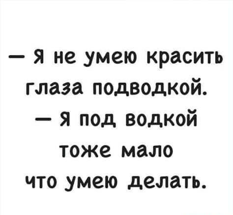 я не _умею красить глаза подводкой я под водкой тоже мало что умею делать