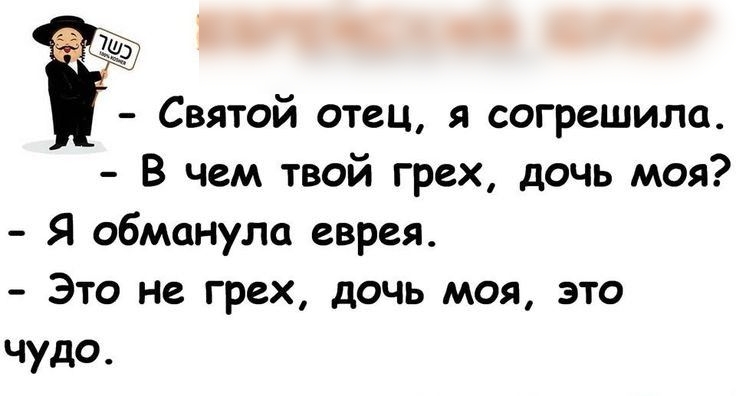 Святой отец я согрешила В чем твой грех дочь моя Я оЫманула еврея Это не грех дочь моя это чудо
