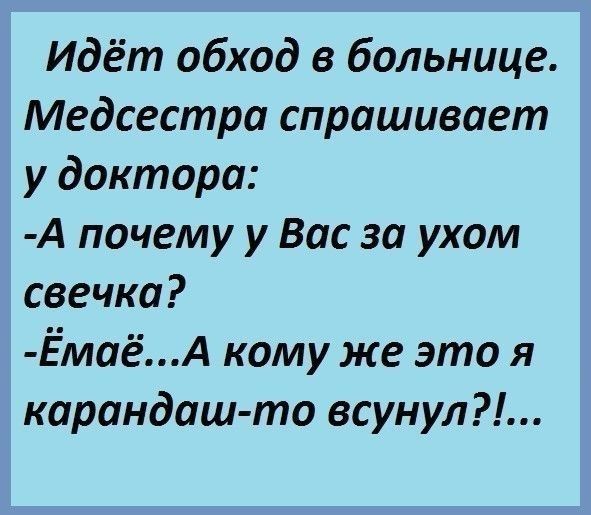 Идёт обход в больнице Медсестра спрашивает у доктора А почему у Вас за ухом свечка ЁмаёА кому же это я карандаш то всунул