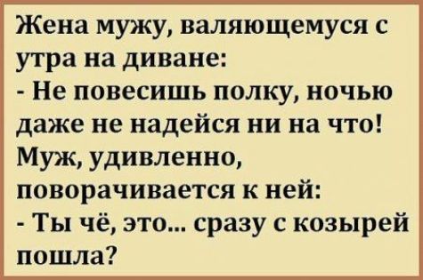 Жена мужу валяющемуся с утра на диване Не повесишь полку ночью даже не надейся ни на что Муж удивленно поворачивается к ней Ты чё это сразу с козырей пошла