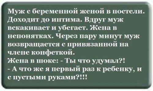 Муж е беременной женой в постели Доходит до интим Вдруг муж вскакивает и убегает Жена в непонятках Через пару минут муж возвращается с привязанной на члене копфеткой Жена в шоке Ты что уцумшл А что же и первый раз к ребенку и с пустыми руками