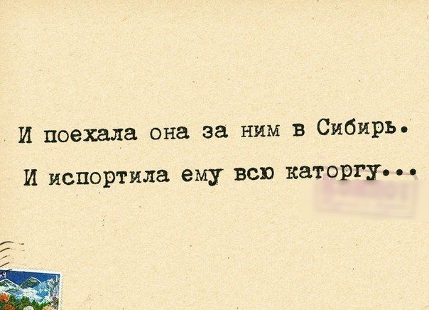 И поехала она за ним в Сибирь И испортила ему всю каторгу