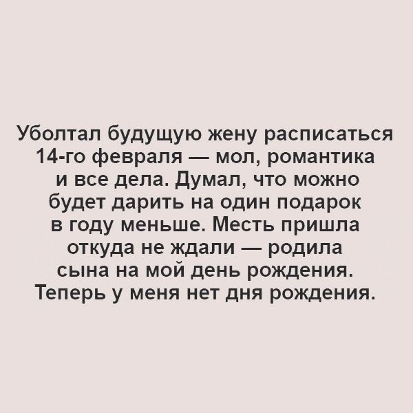 Уболтал будущую жену расписаться 14 го февраля мол романтика и все дела Думал что можно будет дарить на один подарок в году меньше Месть пришла откуда не ждали родила сына на мой день рождения Теперь у меня нет дня рождения
