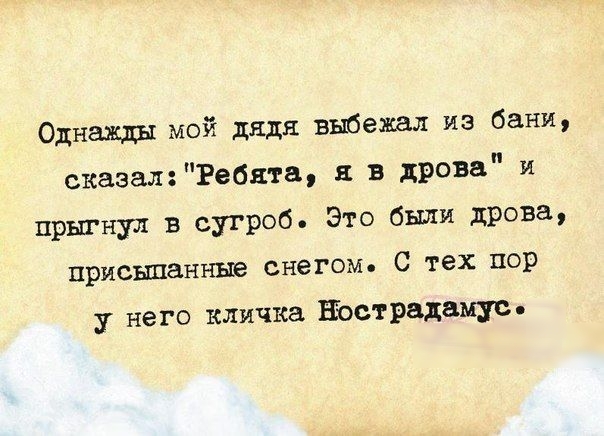 Однажды мой дядя выбежал из бани сказалебята в дрова и прыгнул в сугроб Это были дрова присыпанные снегом С тех пор у него клячка Нострадамус