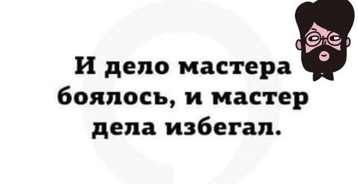 И дело мастераё боялась и мастер дела избегал