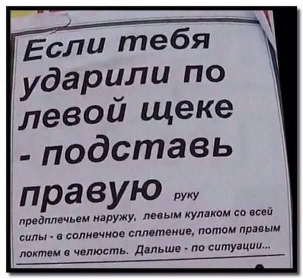 Если тебя ударили по левой щеке подставь правую предплечьем наружу левым кулаке силы в солнечное сплетение потом правым локтем в челюсть Дальше по ситуации м СО всей