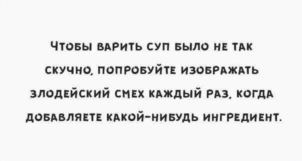 Чтовы варить суп БЫЛО нв ТАК скучно попровуйтв ИЗОБРАЖАТЬ злодвйский смех КАЖДЫЙ РАЗ КОГДА довдвлявт кдкой нивудь ингпдивнт