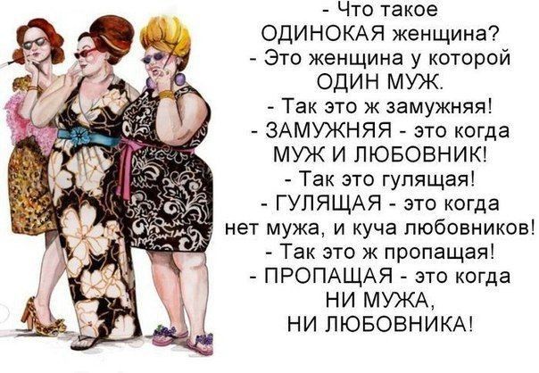 Что такое ОДИНОКАЯ женщина Это женщина у которой ОДИН МУЖ Так это к замужняя ЗАМУЖНЯЯ это когда МУЖ И ЛЮБОВНИК Так это гулящая ГУПЯЩАЯ это когда нет мужа и куча любовников Так это ж пропащая ПРОПАЩАЯ это когда НИ МУЖА НИ ПЮБОВНИКА