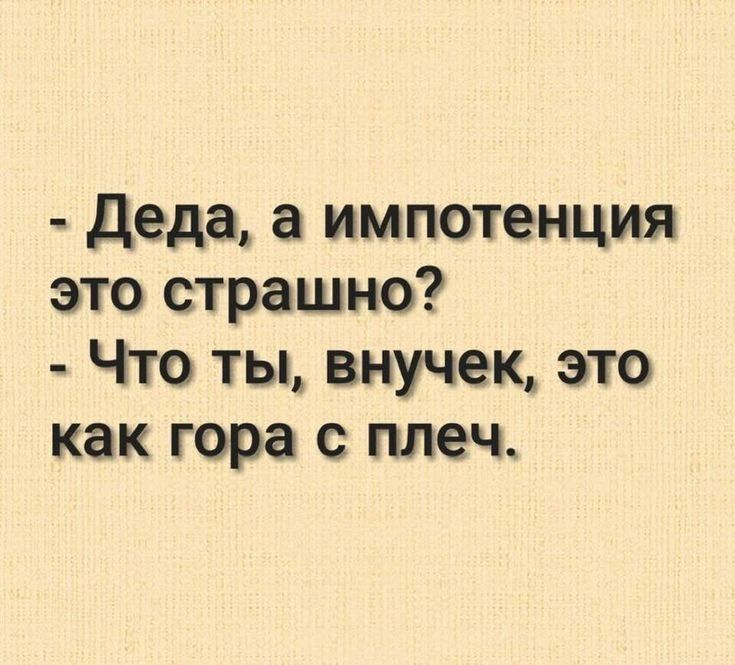 деда а импотенция это страшно Что ты внучек это как гора с плеч