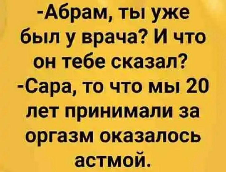 А6рам_ гыуже был у врача И что ОН тебе сказал Сара то что мы 20 лет принимали за оргазм оказалось астмой