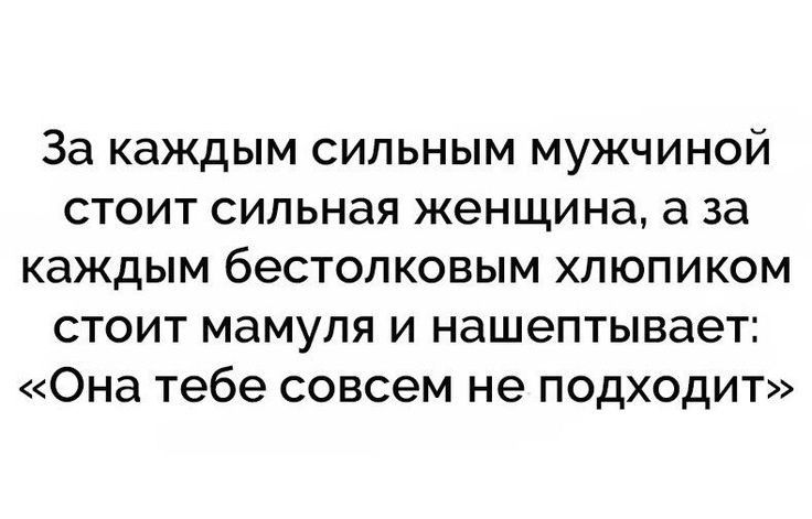 За каждым сильным мужчиной стоит сильная женщина а за каждым бестолковым хлюпиком стоит мамуля и нашептывает Она тебе совсем не подходит