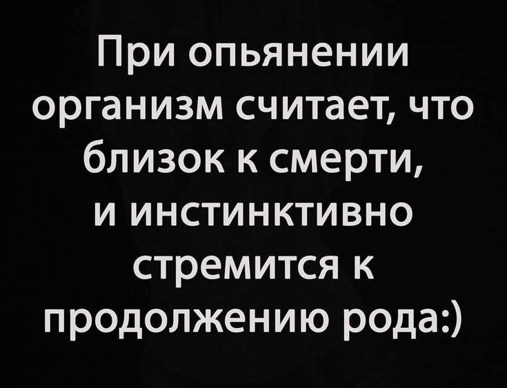 При опьянении организм считает что близок к смерти и инстинктивно стремится к продолжению рода