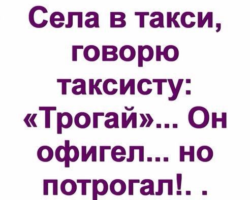 Села в такси говорю таксисту Трогай Он офигел но потрогал