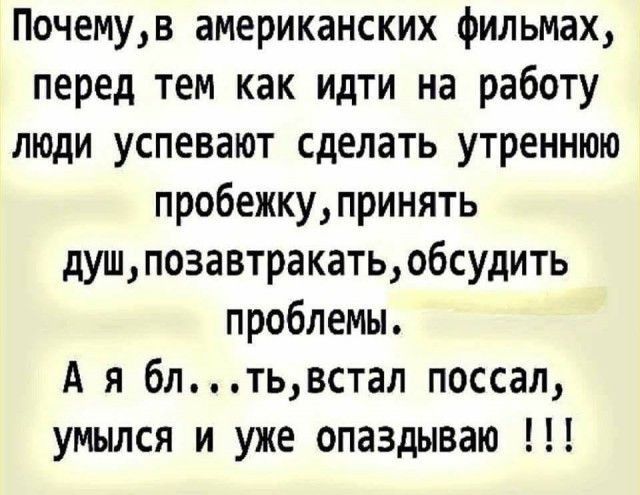 Почемув американских фильмах перед тем как идти на работу люди успевают сделать утреннюю пробежкупринять душпозавтракатьобсудить проблемы А я блтьвстал поссал умылся и уже опаздываю