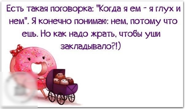 Есть такая поговорка Когда я ем я гпух и нем Я конечно понимаю нем потому что ешь Но как надо жрать чтобы уши закпадывапо