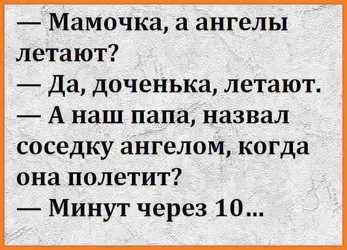 Мамочка а ангелы летают Да доченька летают А наш папана3вал соседку айгелом когда она полетит Минут через 10