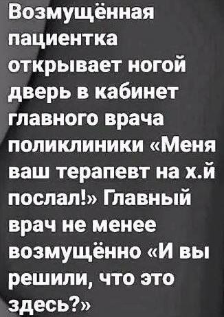 Возмущённая пациентка открывает ногой дверь в кабинет главного врача поликлиники Меня ваш терапевт на хй поспал Главный врач не менее возмущённо И вы решили что это здесь