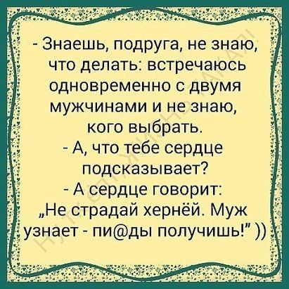 Знаешь подруга не знаю что делать встречаюсь одновременно с двумя мужчинами и не знаю кого выбрать А что тебе сердце подсказывает А сердце говорит Не страдай хернёй Муж Тузнает пиды получишь