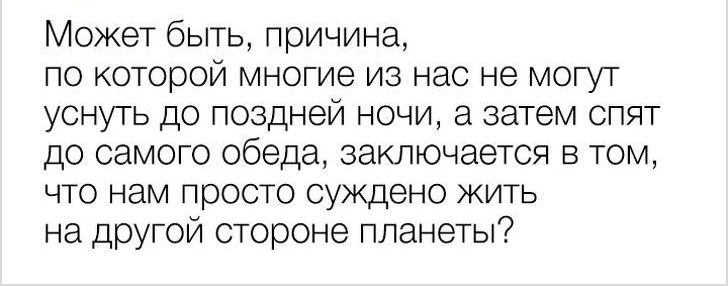Может быть причина по которой многие из нас не могут уснуть до поздней ночи а затем спят до самого обеда заключается в том что нам просто суждено жить на другой стороне планеты