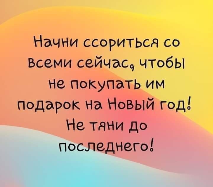 Начни ССОРИТЬСЯ со Всеми сейчас чтобы не покупать им подарок на Новый год Не тяни до іследнего