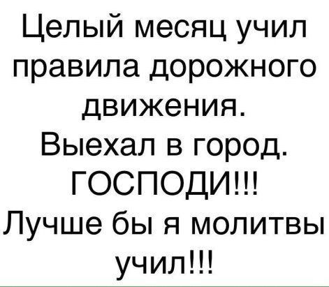 Целый месяц учил правила дорожного движения Выехал в город ГОСПОДИ Лучше бы я молитвы учил