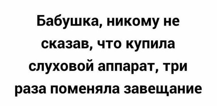 Бабушка никому не сказав что купила слуховой аппарат три раза поменяла завещание