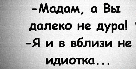 Модам а Вы далеко не дура Я и в вблизи не идиотка