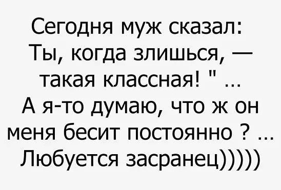 Сегодня муж сказал Ты когда злишься такая классная А я то думаю что ж он меня бесит постоянно Любуется засранец